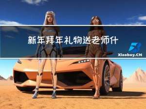 新年拜年礼物送老师什么