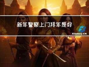 新年警察上门拜年是好事吗