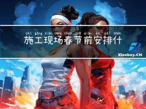 施工现场春节前安排什么