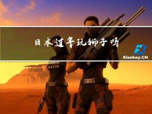 日本过年玩狮子吗