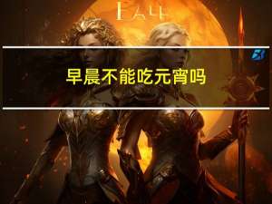 早晨不能吃元宵吗