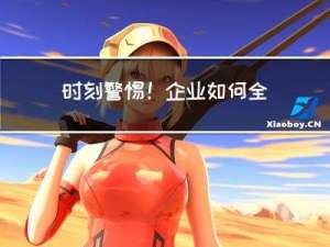 时刻警惕！企业如何全面应对攻击战术演进