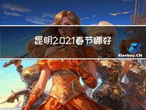 昆明2021春节哪好玩
