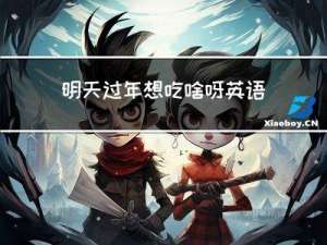 明天过年想吃啥呀英语