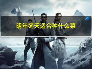 明年冬天适合种什么菜