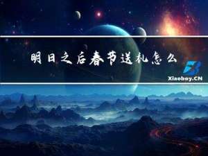 明日之后春节送礼怎么样