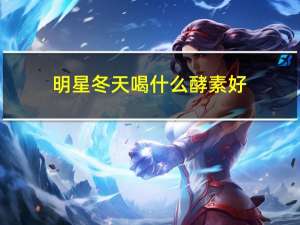 明星冬天喝什么酵素好