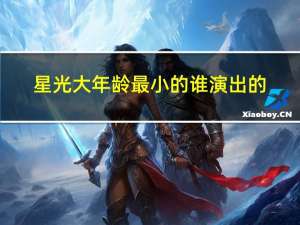 星光大年龄最小的谁演出的