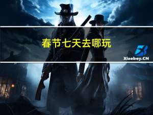 春节七天去哪玩