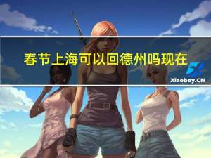 春节上海可以回德州吗现在