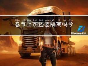 春节上班还要隔离吗今年