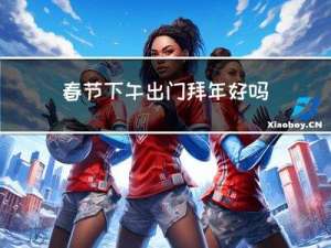 春节下午出门拜年好吗英语