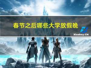 春节之后哪些大学放假晚