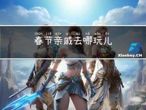春节亲戚去哪玩儿