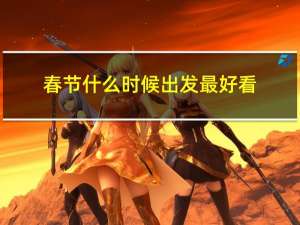 春节什么时候出发最好看