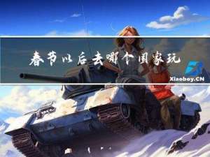 春节以后去哪个国家玩