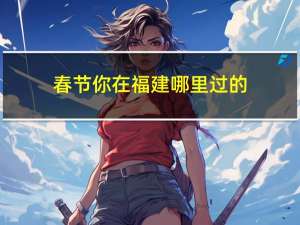 春节你在福建哪里过的