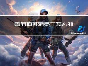 春节值班给员工怎么补贴