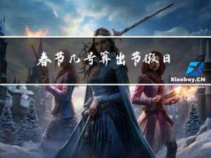 春节几号算出节假日