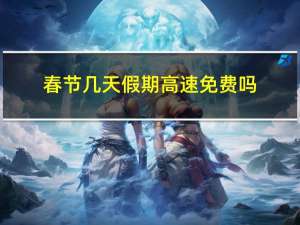 春节几天假期高速免费吗