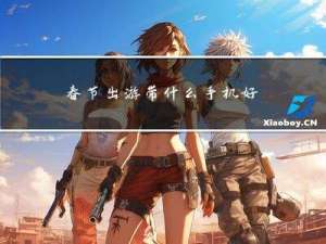 春节出游带什么手机好