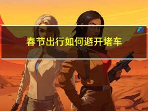 春节出行如何避开堵车