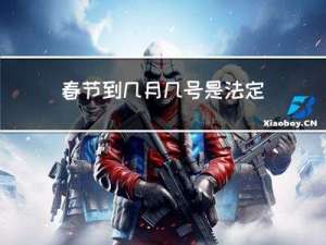 春节到几月几号是法定假日