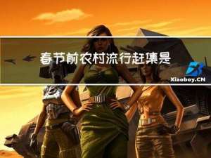 春节前农村流行赶集是干嘛