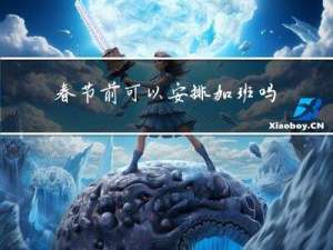 春节前可以安排加班吗英文