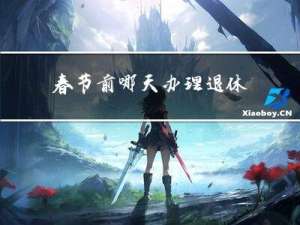 春节前哪天办理退休