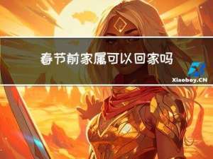 春节前家属可以回家吗