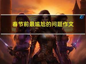 春节前最尴尬的问题作文