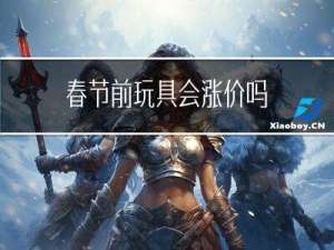 春节前玩具会涨价吗