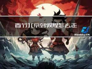春节北京到敦煌怎么走