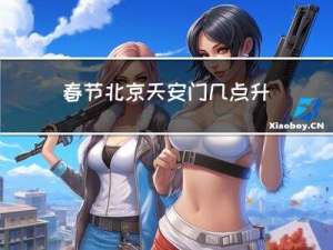 春节北京天安门几点升旗
