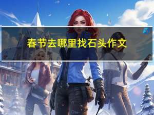春节去哪里找石头作文