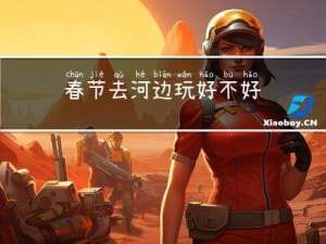 春节去河边玩好不好