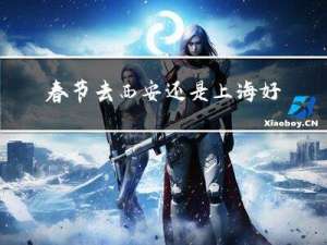 春节去西安还是上海好呢