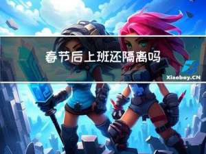 春节后上班还隔离吗