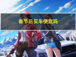 春节后买车便宜吗