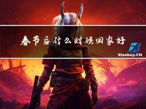 春节后什么时候回家好呢
