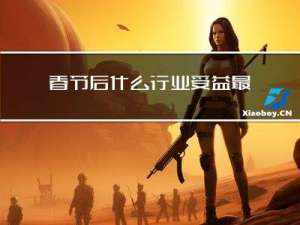 春节后什么行业受益最高