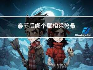 春节后哪个属相运势最好