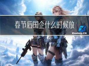 春节后国企什么时候放假
