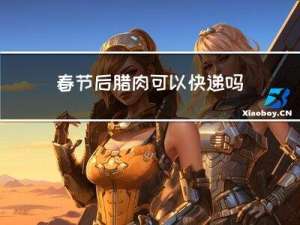 春节后腊肉可以快递吗