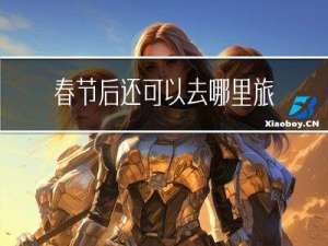 春节后还可以去哪里旅游