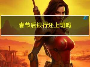 春节后银行还上班吗