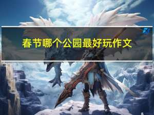 春节哪个公园最好玩作文