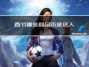 春节哪些商品不能送人呢