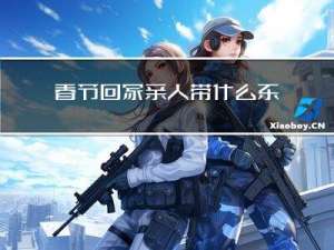 春节回家亲人带什么东西